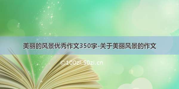 美丽的风景优秀作文350字-关于美丽风景的作文