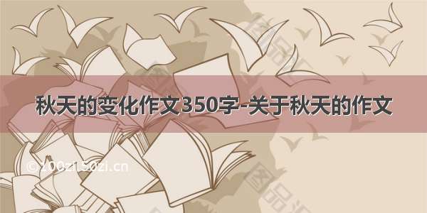 秋天的变化作文350字-关于秋天的作文