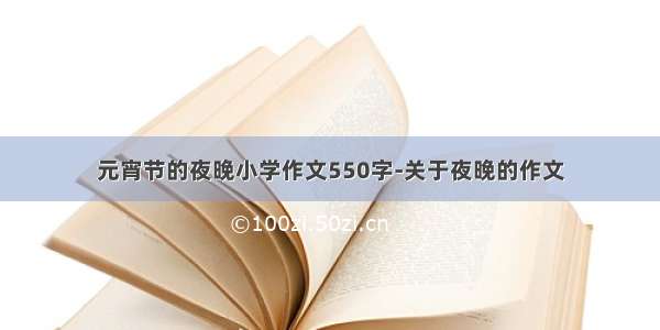 元宵节的夜晚小学作文550字-关于夜晚的作文