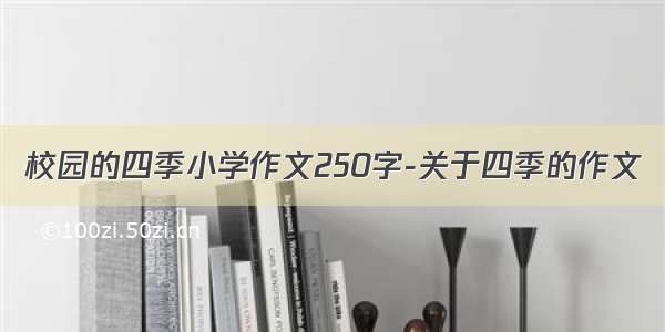 校园的四季小学作文250字-关于四季的作文