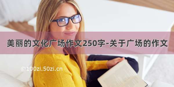 美丽的文化广场作文250字-关于广场的作文