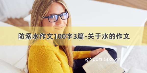 防溺水作文100字3篇-关于水的作文