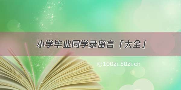 小学毕业同学录留言「大全」