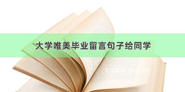 大学唯美毕业留言句子给同学