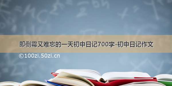 即倒霉又难忘的一天初中日记700字-初中日记作文