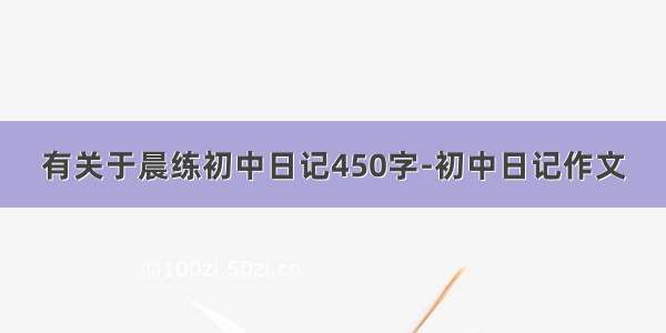 有关于晨练初中日记450字-初中日记作文