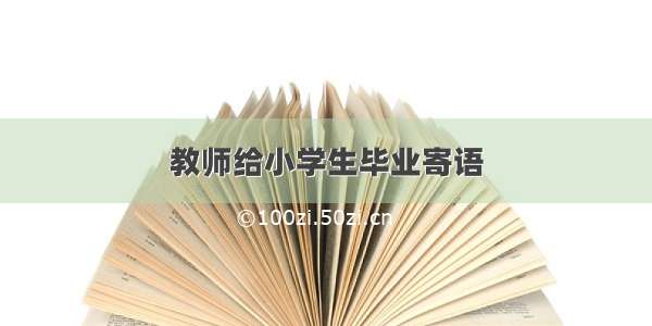 教师给小学生毕业寄语