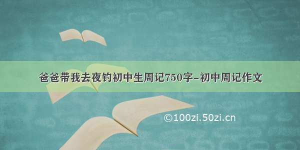 爸爸带我去夜钓初中生周记750字-初中周记作文