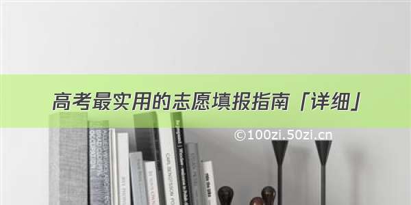 高考最实用的志愿填报指南「详细」