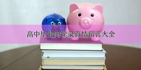 高中毕业同学录真情留言大全