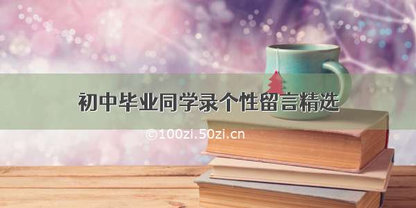 初中毕业同学录个性留言精选