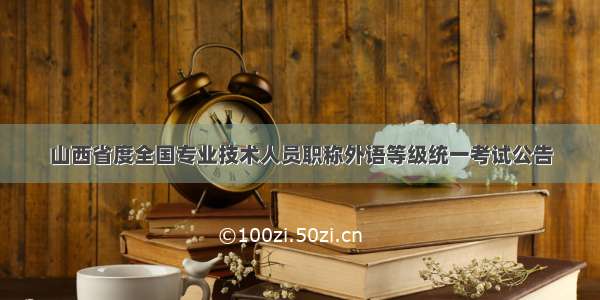 山西省度全国专业技术人员职称外语等级统一考试公告