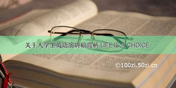 关于大学生英语演讲稿赏析 LIFE IS A CHOICE