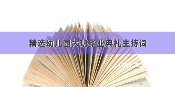 精选幼儿园大班毕业典礼主持词