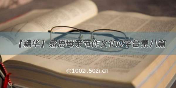 【精华】感恩母亲节作文100字合集八篇