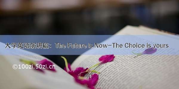 大学英语演讲稿：The Future Is Now-The Choice is yours