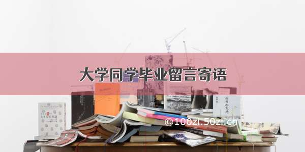 大学同学毕业留言寄语