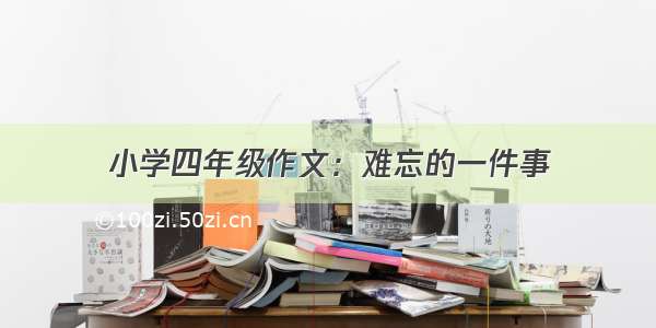 小学四年级作文：难忘的一件事