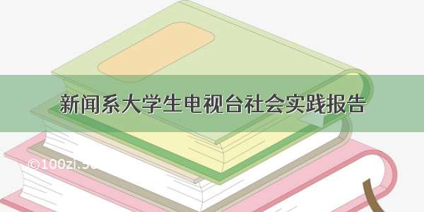 新闻系大学生电视台社会实践报告