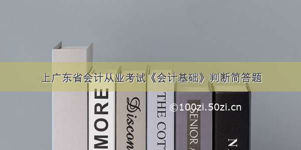 上广东省会计从业考试《会计基础》判断简答题