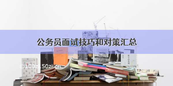 公务员面试技巧和对策汇总