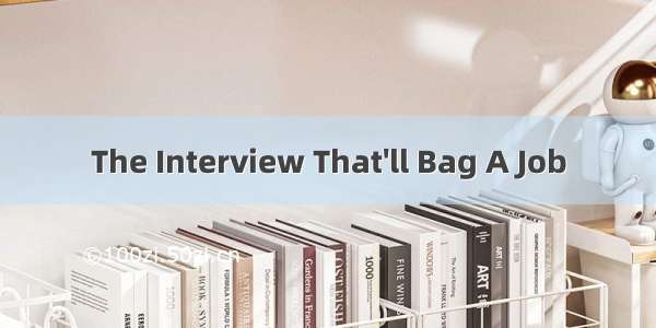 The Interview That&#039;ll Bag A Job