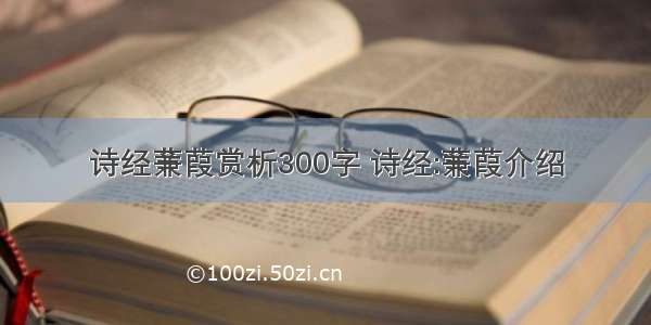 诗经蒹葭赏析300字 诗经:蒹葭介绍