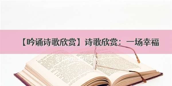 【吟诵诗歌欣赏】诗歌欣赏：一场幸福