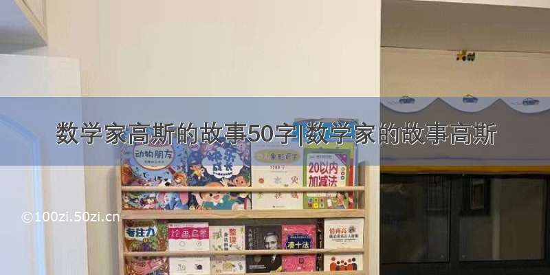 数学家高斯的故事50字|数学家的故事高斯