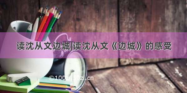 读沈从文边城|读沈从文《边城》的感受