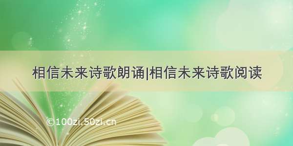 相信未来诗歌朗诵|相信未来诗歌阅读