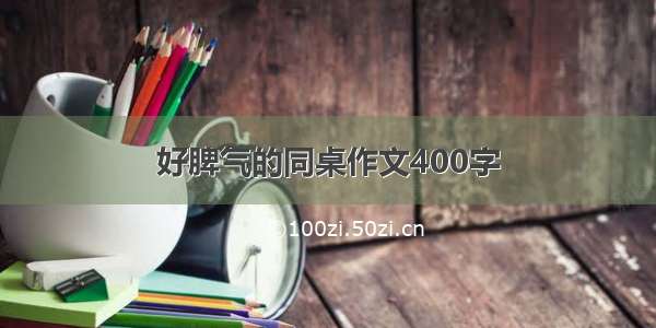 好脾气的同桌作文400字