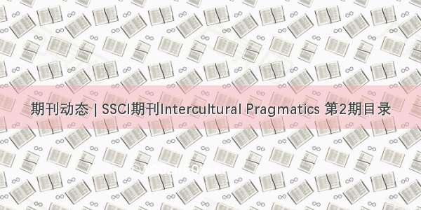 期刊动态 | SSCI期刊Intercultural Pragmatics 第2期目录