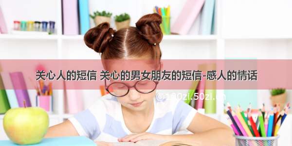 关心人的短信 关心的男女朋友的短信-感人的情话