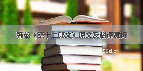 韩愈《祭十二郎文》原文及翻译赏析