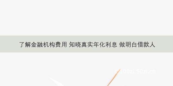 了解金融机构费用 知晓真实年化利息 做明白借款人