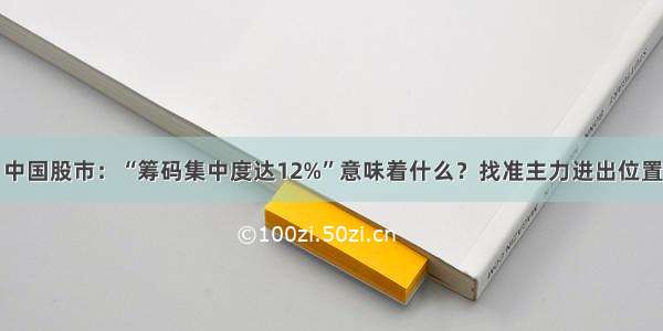 中国股市：“筹码集中度达12%”意味着什么？找准主力进出位置