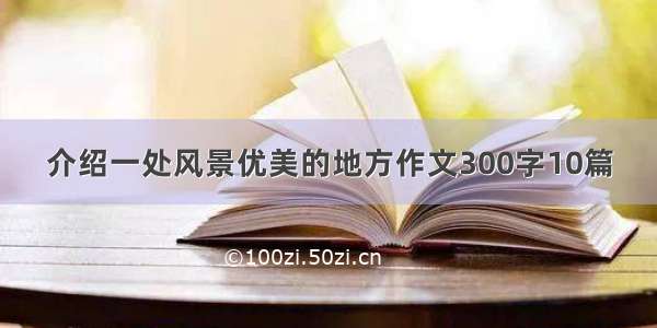 介绍一处风景优美的地方作文300字10篇