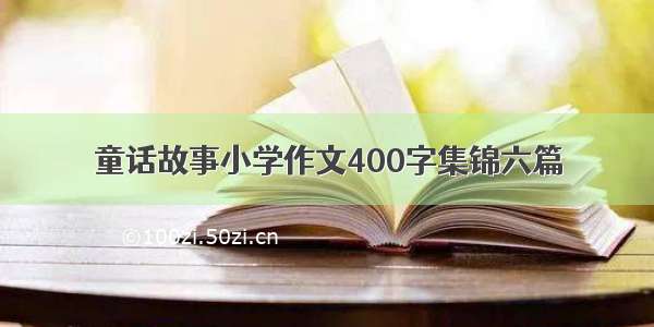 童话故事小学作文400字集锦六篇