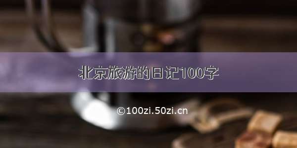 北京旅游的日记100字