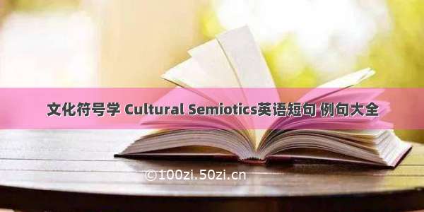 文化符号学 Cultural Semiotics英语短句 例句大全