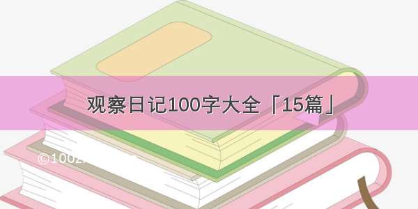 观察日记100字大全「15篇」