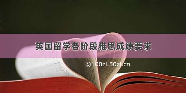 英国留学各阶段雅思成绩要求