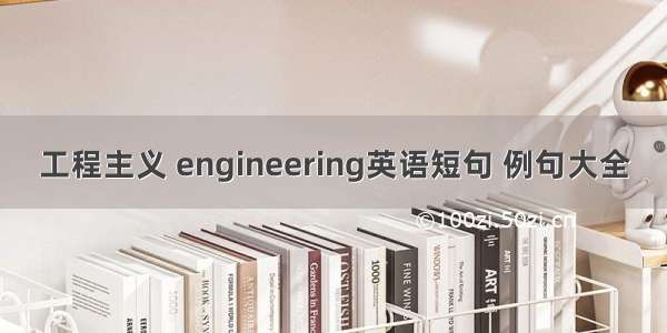 工程主义 engineering英语短句 例句大全