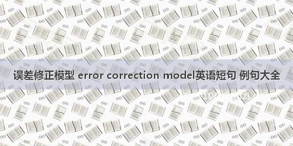 误差修正模型 error correction model英语短句 例句大全