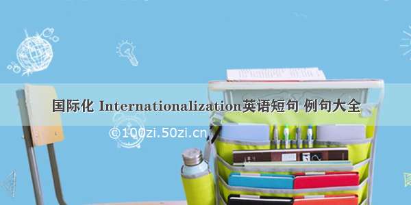 国际化 Internationalization英语短句 例句大全