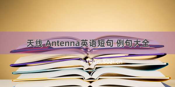 天线 Antenna英语短句 例句大全