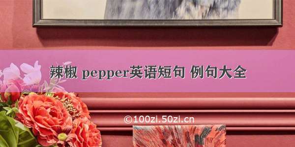 辣椒 pepper英语短句 例句大全