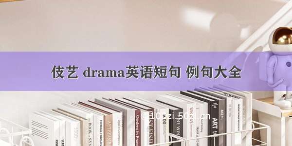 伎艺 drama英语短句 例句大全