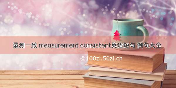 量测一致 measurement consistent英语短句 例句大全